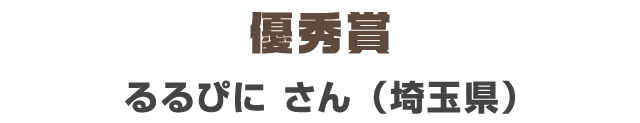 優秀賞　るるぴに さん（埼玉県）